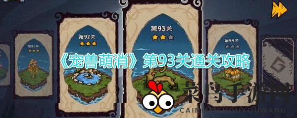 《宠兽萌消》第93关通关攻略曝光，揭秘萌系手游挑战秘籍