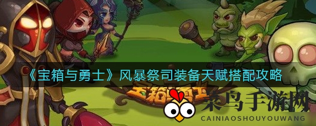 《宝箱与勇士》风暴祭司巅峰装备天赋搭配全解析