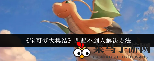 《宝可梦大集结》匹配难题破解！快速找到对手攻略全解析