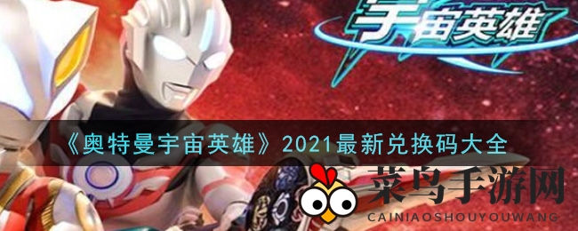 《奥特曼宇宙英雄》2021最新兑换秘钥汇总