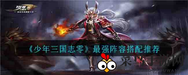 《少年三国志零》顶尖阵容搭配揭秘
