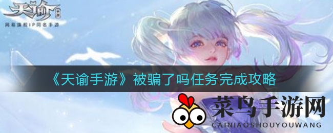 《天谕手游》任务攻略大揭秘：“被骗了吗”任务独门技巧，错过别后悔！