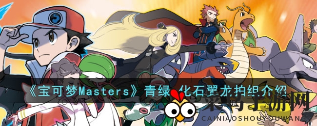 《宝可梦Masters》青绿&化石翼龙新组合解析：解锁五星拍档战斗力