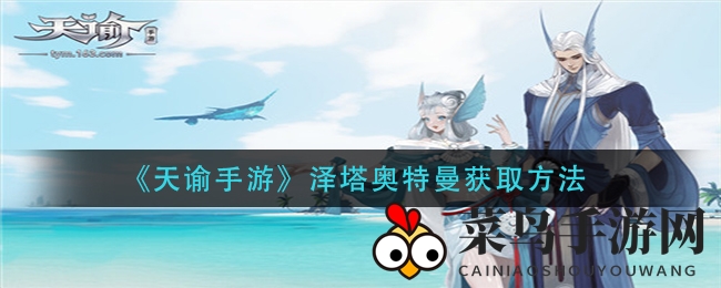 《天谕手游》泽塔奥特曼轻松获取攻略，签到探险全揭秘