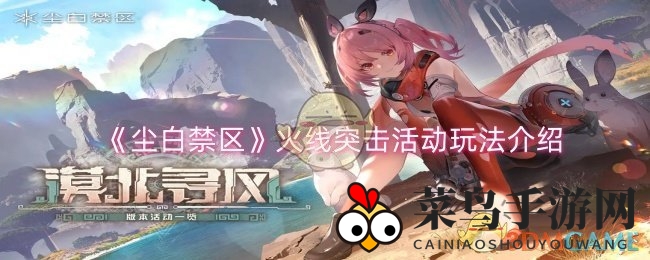 《尘白禁区》火线突击活动玩法大揭秘：全新模式等你挑战，精彩不容错过！