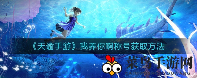 《天谕手游》独家揭秘：“我养你啊”称号轻松入手攻略大放送