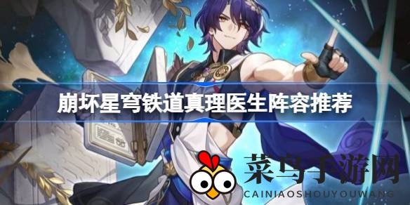 《崩坏星穹铁道》新角色真理医生阵容攻略全解析，轻松提升战斗力