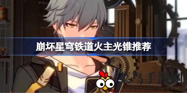 《崩坏星穹铁道》火属性英雄光锥搭配揭秘：高效提升战斗力，解锁战斗新境界