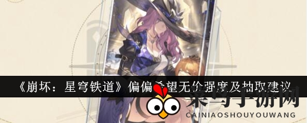 《崩坏星穹铁道》神秘法宝“偏偏希望无价”揭秘：独特属性与抽卡攻略详解