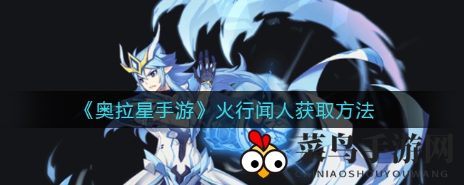 《奥拉星》神秘火行闻人降临，7月2日攻略揭秘，独享招募秘籍！