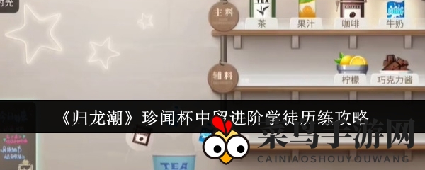 《归龙潮》中珍闻杯挑战：学徒饮品手艺大比拼攻略揭秘