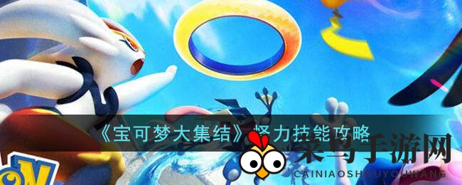 《宝可梦大集结》怪力输出解析：揭秘近战宝可梦的强大技能组合