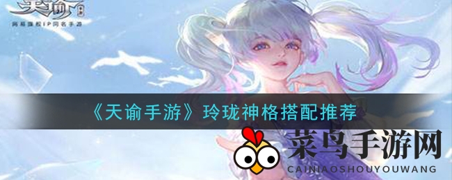 《天谕手游》玲珑神格搭配攻略：PVE／PVP生存力大提升，搭配技巧大揭秘