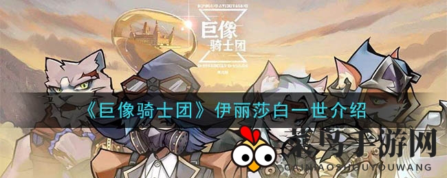 《巨像骑士团》探秘：伊丽莎白一世技能解析，强化战力攻略！