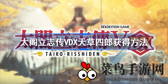 《太阁立志传5DX版》梦幻之章模式解锁，揭秘天草四郎招募攻略秘籍