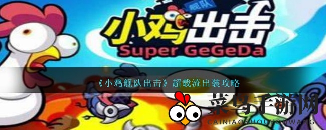 《小鸡舰队出击》超载装备组合深度解析，打造战场无敌阵容