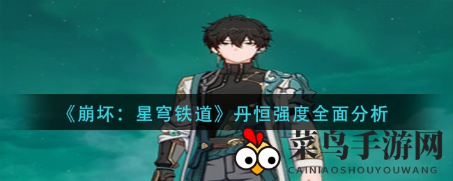 《崩坏：星穹铁道》丹恒实力解析：风系巡猎输出强劲，装备搭配攻略全解析