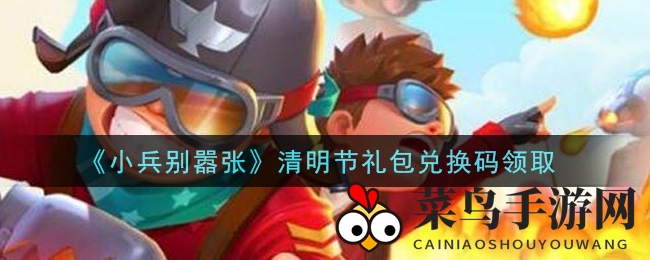 《小兵别嚣张》清明节礼包兑换码领取