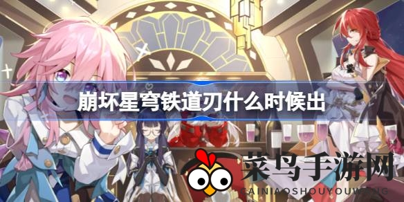 《崩坏星穹铁道》神秘五星风剑客“刃”即将亮相，1.2版本半卡池up，8月初登场，平民战神实力解析曝光