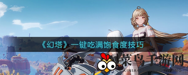 《幻塔》高效饱腹攻略，轻松升级，畅享游戏乐趣