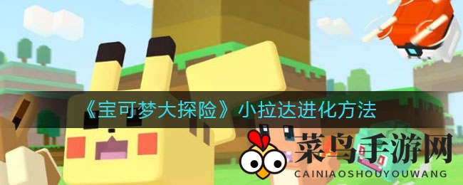 《宝可梦大探险》新手必看！小拉达进化秘籍大公开，轻松升级大拉达