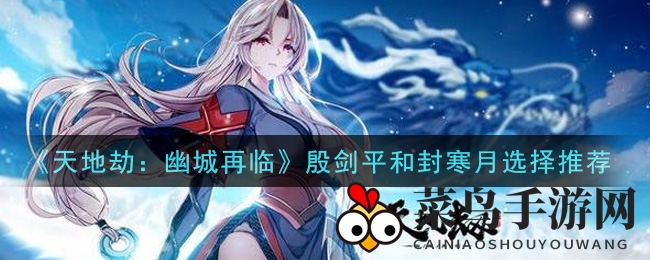 《天地劫：幽城再临》角色较量：殷剑平vs封寒月，攻略揭秘热门之争