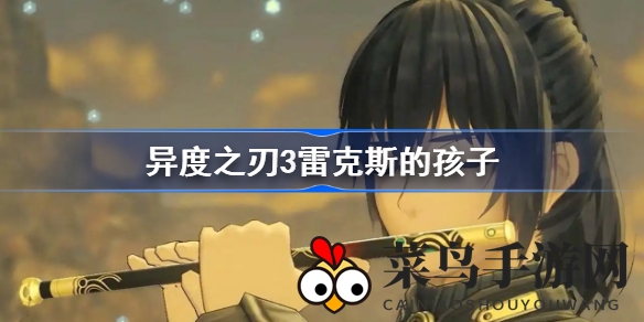 《异度之刃3》神秘血脉揭秘：雷克斯子女之谜引玩家探秘未来