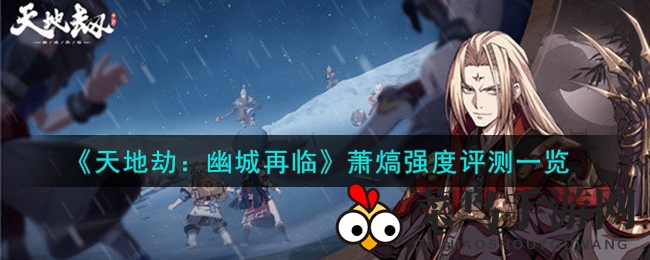 《天地劫：幽城再临》萧熇深度解析，炎系铁卫技能揭秘，培养潜力大揭秘