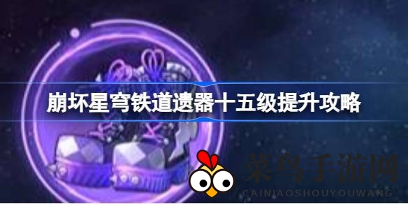 《崩坏星穹铁道》遗器飞跃：奇招秘法，轻松达成十五级巅峰