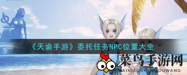 《天谕手游》全攻略揭秘：轻松找到NPC，畅游神秘角落