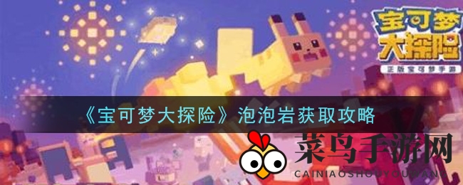 《宝可梦大探险》泡泡岩获取攻略