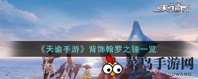 《天谕手游》神秘背饰翰罗之锤：炽焰传承，探寻英雄荣耀之谜