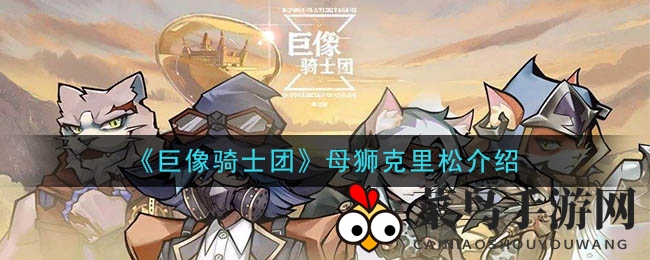 《巨像骑士团》母狮克里松技能详解：强化英雄属性与技能解析