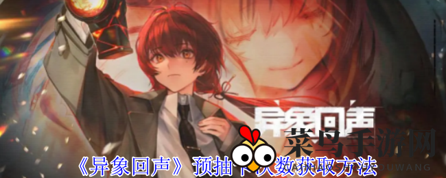 《异象回声》抽卡狂欢攻略：赢取机会，五星探员来袭