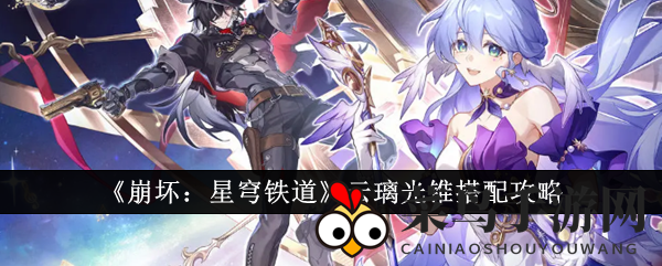 《崩坏星穹铁道》云璃光锥搭配全解析：星辉之器、彼岸之光、锋芒之翼，解锁神秘搭配攻略