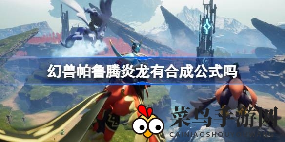 《幻兽帕鲁》太阳岛奇遇：揭秘腾炎龙捕获与火龙养成术