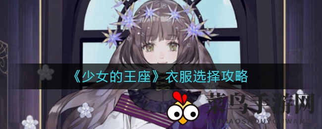 《少女王座》服装搭配秘籍大揭秘，热门角色搭配技巧全解析