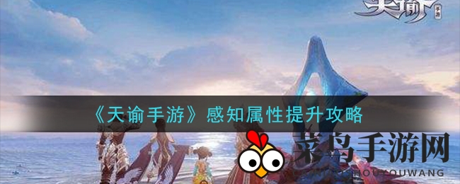 《天谕》手游：高效感知属性提升攻略，钓鱼烹饪美食家必看！