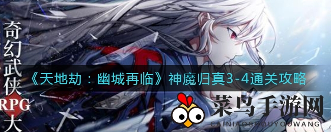 《天地劫：幽城再临》神魔蚀之隙挑战攻略，揭秘归真3-4通关秘诀，冒险者必看
