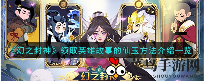 《幻之封神》仙玉福利大揭秘：英雄故事解锁指南，轻松获得神秘奖励