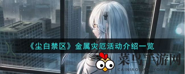 《尘白禁区》金属灾厄狂欢来袭，独家福利解锁，五星武器掉落概率翻倍