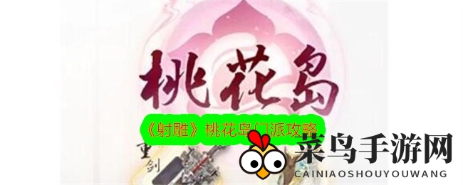 《射雕英雄传》桃花岛门派深度解析：重剑轻舞，疗伤先锋，双系攻略全解密