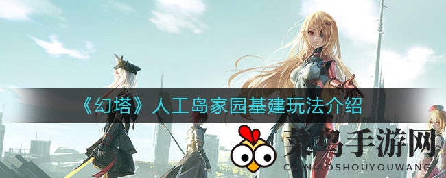 《幻塔》人工岛家园建筑攻略：揭秘高效升级秘诀，赢取丰厚奖励