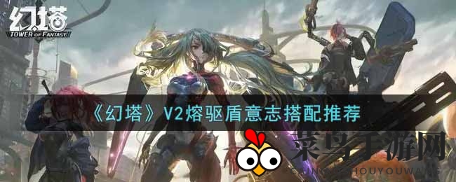 《幻塔》V2熔驱盾意志搭配揭秘：打造输出坦克的奥秘技巧