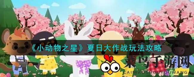 《小动物之星》夏日狂欢，巅峰挑战赢大奖攻略大揭秘