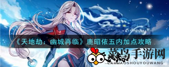 《天地劫：幽城再临》鹿昭依五内加点攻略