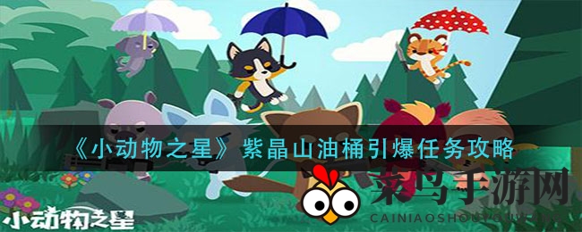 《小动物之星》紫晶山油桶引爆挑战全攻略，揭秘高效完成任务技巧