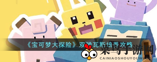 《宝可梦大探险》攻略：深度解析双弹瓦斯成长技巧，技能宾果助你提升战斗力