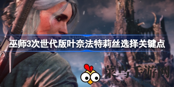 《巫师3》次世代版：叶奈法特莉丝抉择攻略，关键节点揭秘不容错过