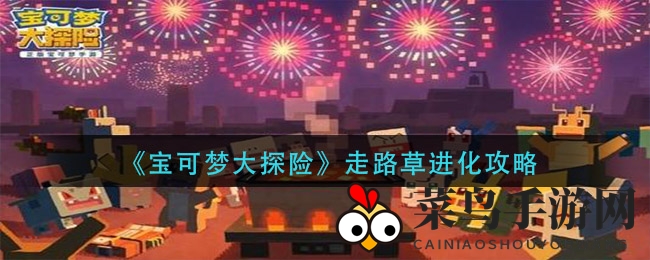 《宝可梦大探险》揭秘：走路草进化全解析，草系到霸王花，进化技巧与培养攻略大公开